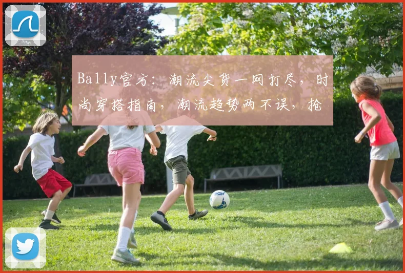 Bally官方：潮流尖货一网打尽，时尚穿搭指南，潮流趋势两不误，抢购正当时