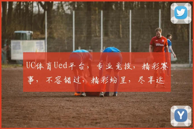 UC体育Ued平台，专业竞技，精彩赛事，不容错过，精彩纷呈，尽享运动乐趣
