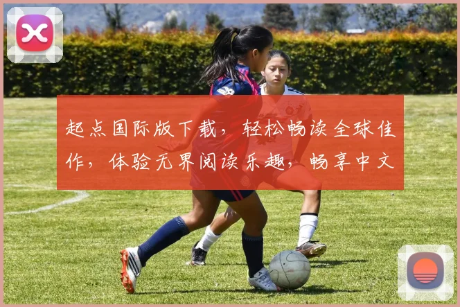 起点国际版下载，轻松畅读全球佳作，体验无界阅读乐趣，畅享中文小说盛宴