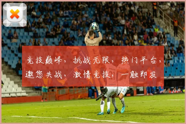 竞技巅峰，挑战无限，热门平台，邀您共战，激情竞技，一触即发