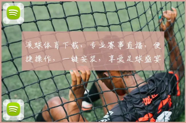 滚球体育下载，专业赛事直播，便捷操作，一键安装，享受足球盛宴，尽在掌握