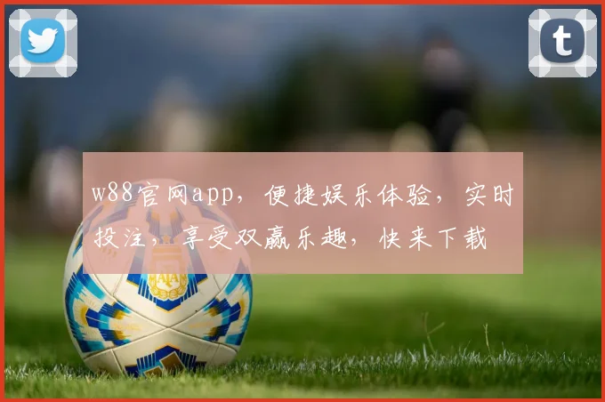w88官网app，便捷娱乐体验，实时投注，享受双赢乐趣，快来下载